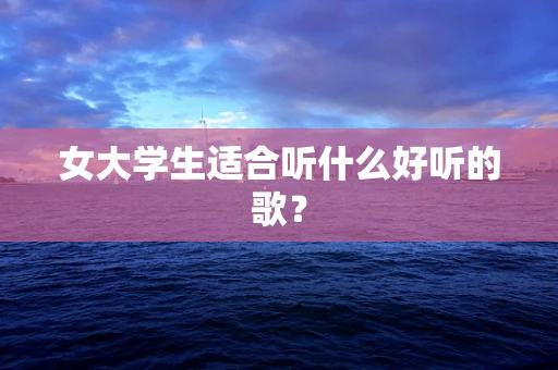 女大学生适合听什么好听的歌？
