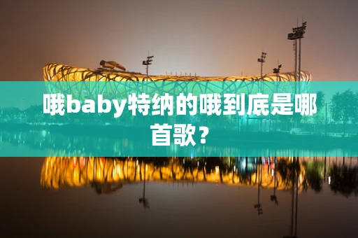哦baby特纳的哦到底是哪首歌？