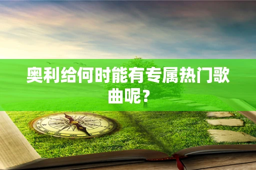 奥利给何时能有专属热门歌曲呢？