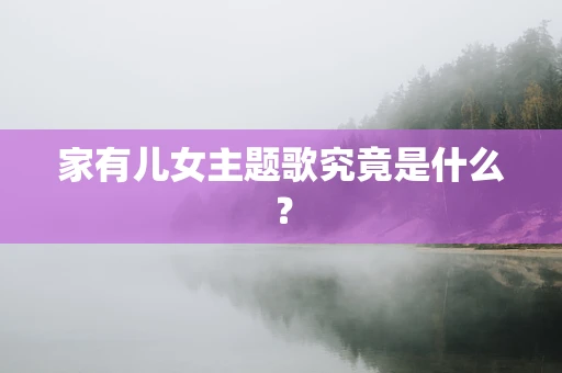 家有儿女主题歌究竟是什么？