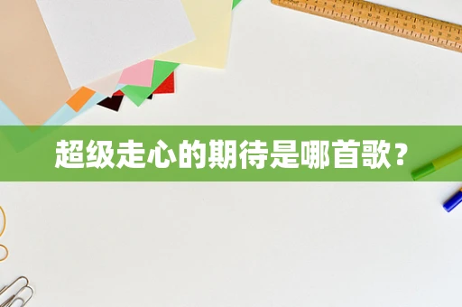 超级走心的期待是哪首歌？