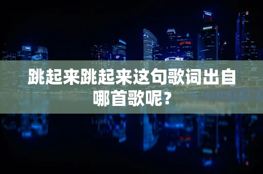 跳起来跳起来这句歌词出自哪首歌呢？
