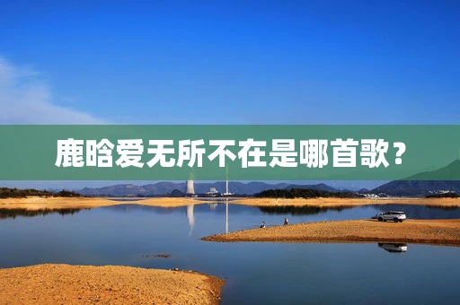 鹿晗爱无所不在是哪首歌？