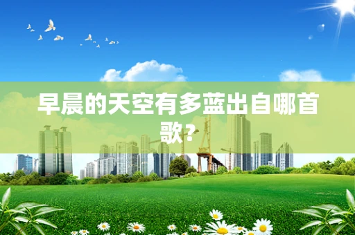 早晨的天空有多蓝出自哪首歌？