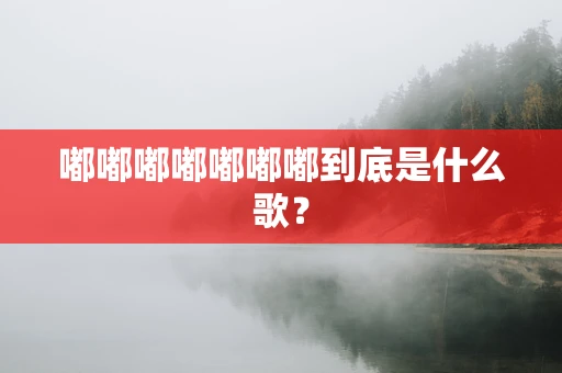 嘟嘟嘟嘟嘟嘟嘟到底是什么歌？