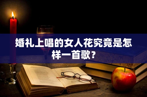 婚礼上唱的女人花究竟是怎样一首歌？