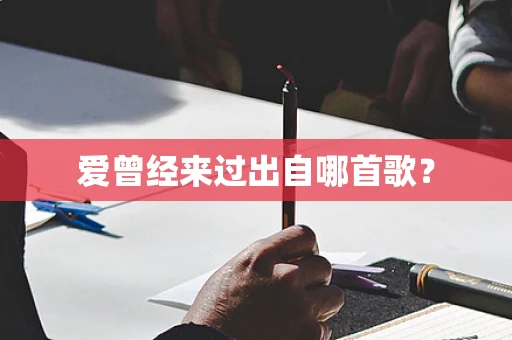 爱曾经来过出自哪首歌？