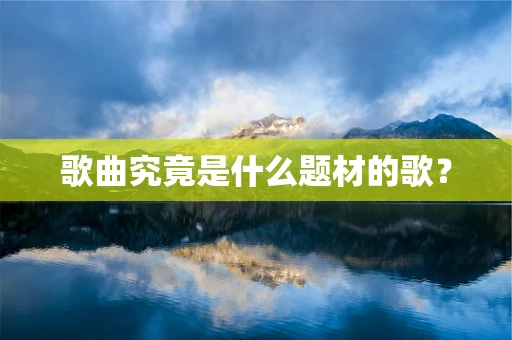 歌曲究竟是什么题材的歌？