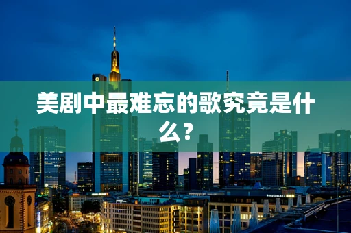 美剧中最难忘的歌究竟是什么？