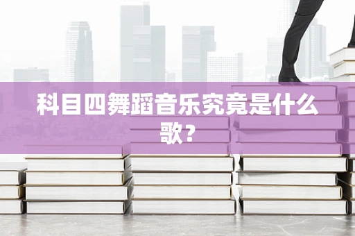 科目四舞蹈音乐究竟是什么歌？