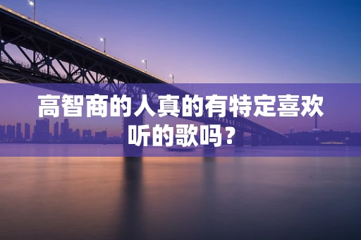 高智商的人真的有特定喜欢听的歌吗？
