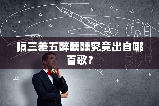 隔三差五醉醺醺究竟出自哪首歌？