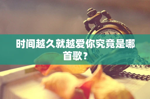 时间越久就越爱你究竟是哪首歌？
