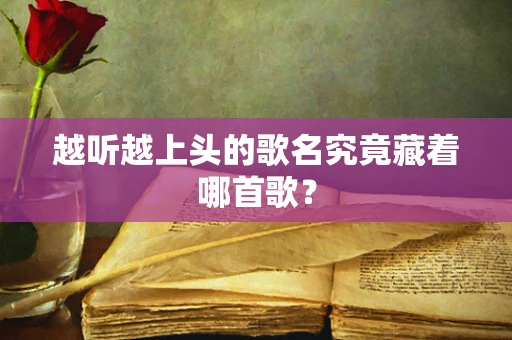 越听越上头的歌名究竟藏着哪首歌？