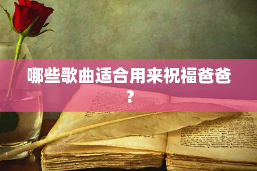 哪些歌曲适合用来祝福爸爸？