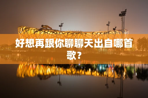 好想再跟你聊聊天出自哪首歌？