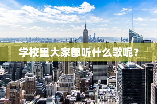 学校里大家都听什么歌呢？