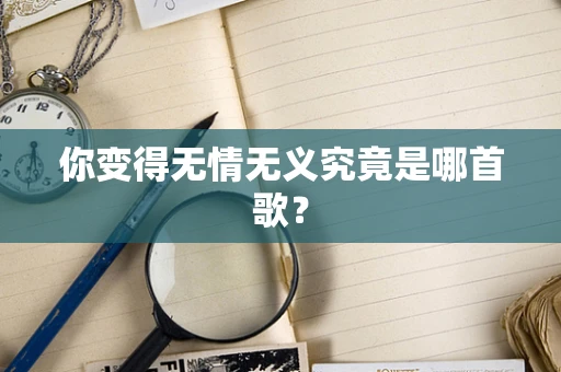 你变得无情无义究竟是哪首歌？