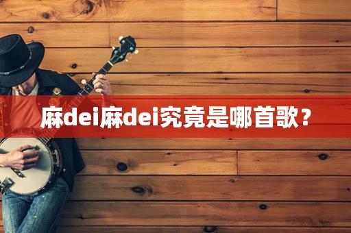 麻dei麻dei究竟是哪首歌？