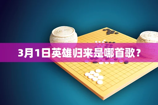 3月1日英雄归来是哪首歌？