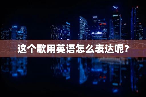 这个歌用英语怎么表达呢？