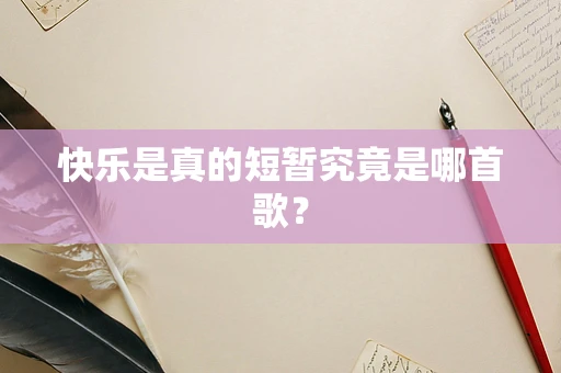 快乐是真的短暂究竟是哪首歌？