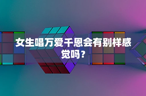 女生唱万爱千恩会有别样感觉吗？
