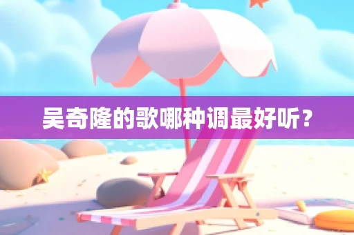吴奇隆的歌哪种调最好听？