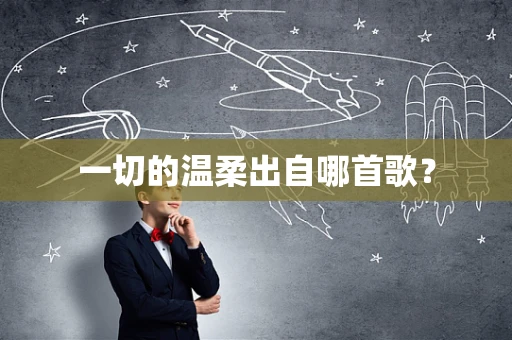 一切的温柔出自哪首歌？
