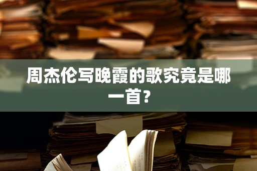 周杰伦写晚霞的歌究竟是哪一首？