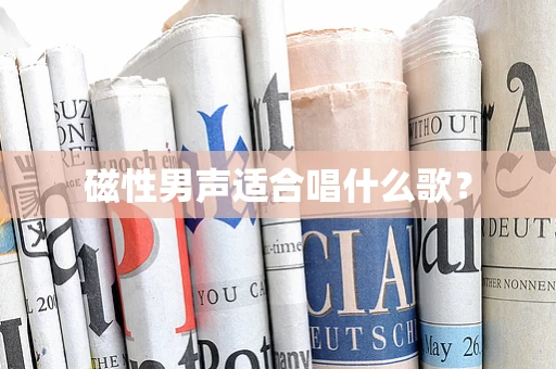 磁性男声适合唱什么歌？