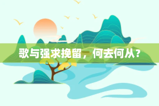 歌与强求挽留，何去何从？