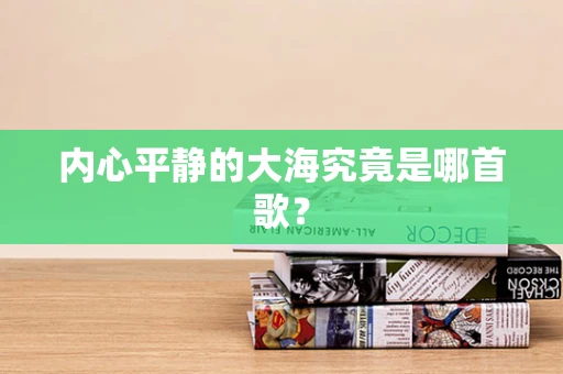 内心平静的大海究竟是哪首歌？