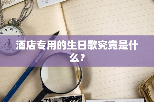 酒店专用的生日歌究竟是什么？
