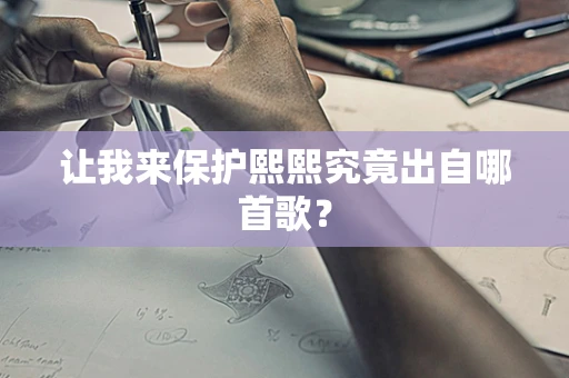 让我来保护熙熙究竟出自哪首歌？