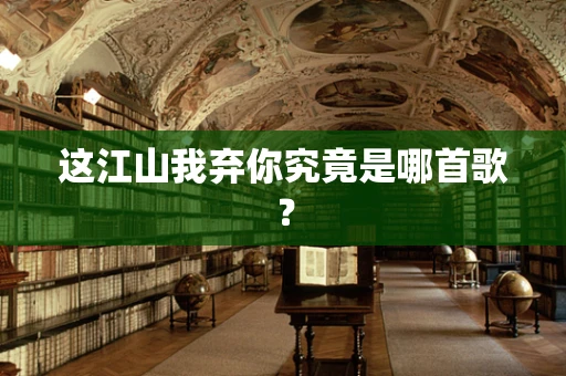 这江山我弃你究竟是哪首歌？