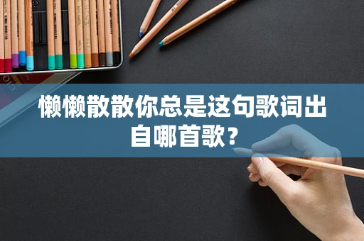 懒懒散散你总是这句歌词出自哪首歌？