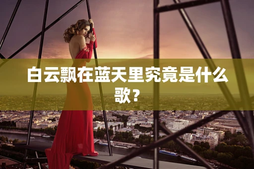 白云飘在蓝天里究竟是什么歌？