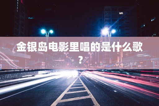 金银岛电影里唱的是什么歌？