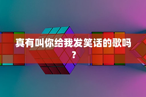 真有叫你给我发笑话的歌吗？