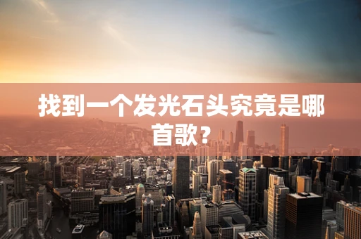 找到一个发光石头究竟是哪首歌？