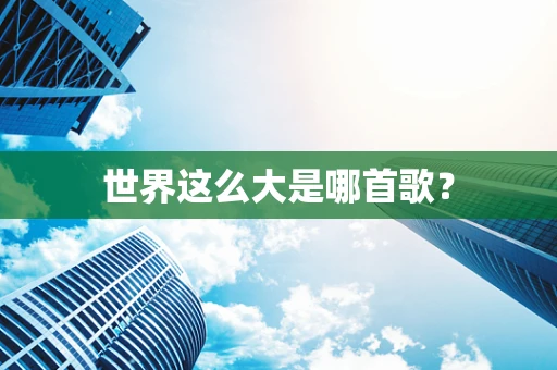 世界这么大是哪首歌？