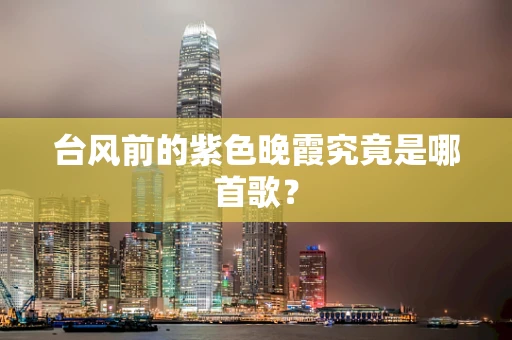 台风前的紫色晚霞究竟是哪首歌？