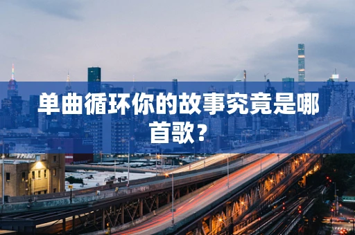 单曲循环你的故事究竟是哪首歌？