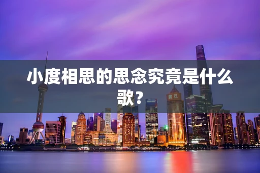 小度相思的思念究竟是什么歌？