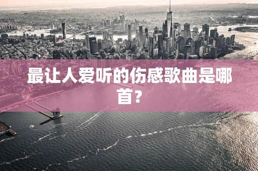 最让人爱听的伤感歌曲是哪首？