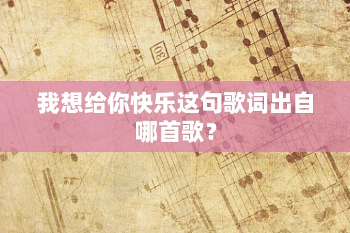 我想给你快乐这句歌词出自哪首歌？