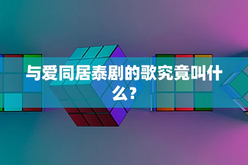 与爱同居泰剧的歌究竟叫什么？