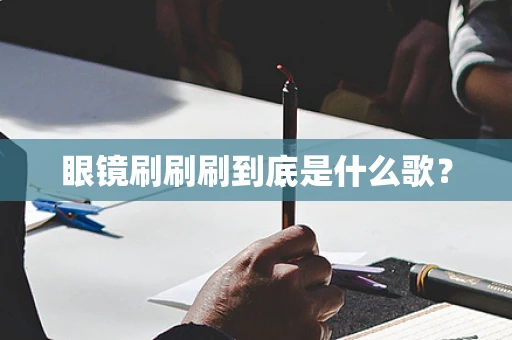 眼镜刷刷刷到底是什么歌？