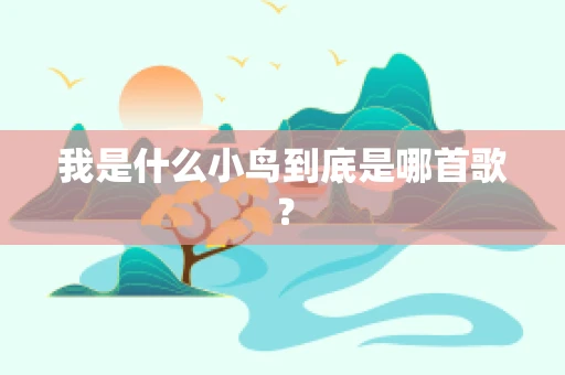 我是什么小鸟到底是哪首歌？
